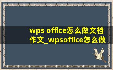 wps office怎么做文档作文_wpsoffice怎么做作文文档